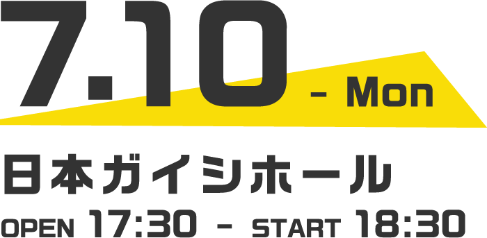 7.10 日本ガイシホール Open 17:30 - Start 18:30