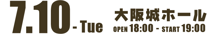 7.10-Thu 大阪城ホール OPEN 18:00 - START 19:00