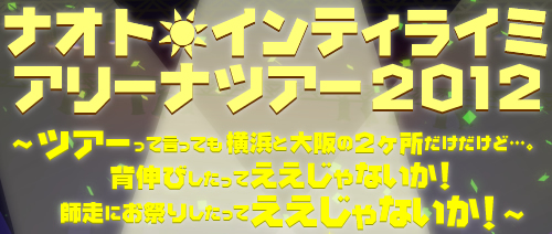 ナオト・インティライミ アリーナツアー2012 〜ツアーって言っても横浜と大阪の2ヶ所だけだけど…。背伸びしたってええじゃないか！師走にお祭りしたってええじゃないか！〜