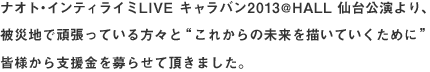 ナオト・インティライミ LIVE キャラバン2013@HALL仙台公演より、被災地で頑張っている方々と‘これからの未来を描いていくために’皆様から支援金を募らせて頂きました。