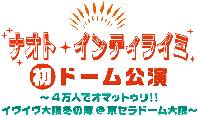 ナオト・インティライミ初ドーム公演 〜4万人でオマットゥリ!!イヴイヴ大阪冬の陣@京セラドーム大阪〜