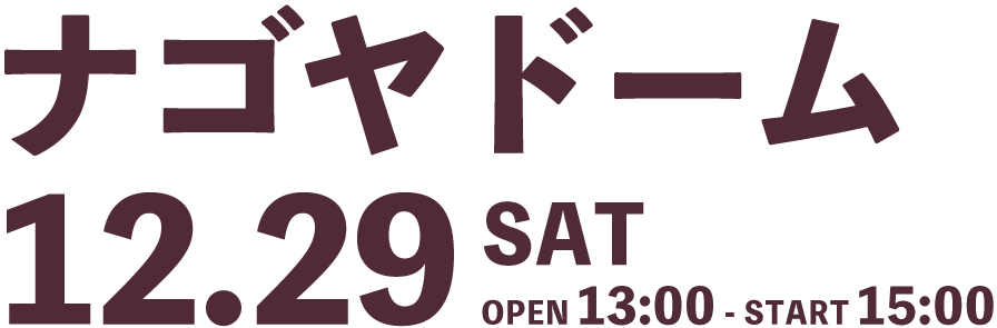 ナゴヤドーム(SAT) OPEN 13:00 - START 15:00