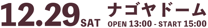 ナゴヤドーム(SAT) OPEN 13:00 - START 15:00