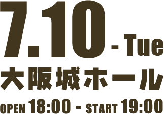 7.10-Thu 大阪城ホール OPEN 18:00 - START 19:00