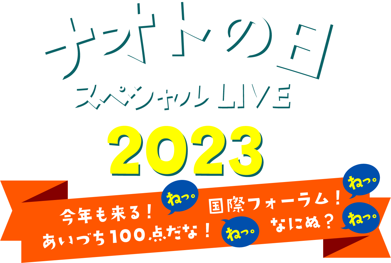 ナオトの日 スペシャルLIVE 2023〜今年も来る！ねっ。国際フォーラム！ねっ。あいづち100点だな！ねっ。なにぬ？ねっ！！〜