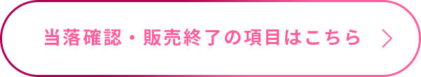 当落確認・販売終了の項目はこちら