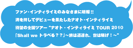 ファン・インティライミのみなさまに朗報!! 満を持してデビューを果たしたナオト・インティライミ待望の全国ツアー  "ナオト・インティライミ TOUR 2010「Shall we トラベる？？」〜旅は道連れ、世は騒げ！〜"